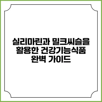 실리마린과 밀크씨슬을 활용한 건강기능식품 완벽 가이드