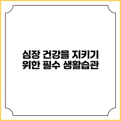 심장 건강을 지키기 위한 필수 생활습관