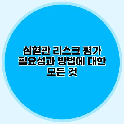 심혈관 리스크 평가: 필요성과 방법에 대한 모든 것