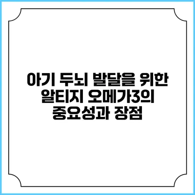 아기 두뇌 발달을 위한 알티지 오메가3의 중요성과 장점