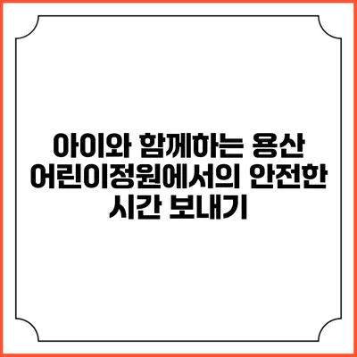 아이와 함께하는 용산 어린이정원에서의 안전한 시간 보내기