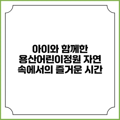 아이와 함께한 용산어린이정원: 자연 속에서의 즐거운 시간