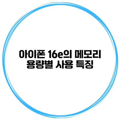 아이폰 16e의 메모리 용량별 사용 특징