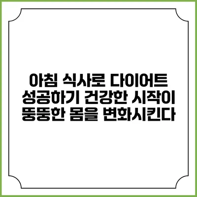 아침 식사로 다이어트 성공하기: 건강한 시작이 뚱뚱한 몸을 변화시킨다