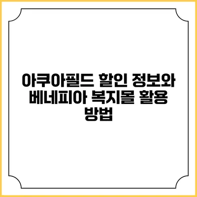 아쿠아필드 할인 정보와 베네피아 복지몰 활용 방법