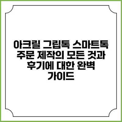 아크릴 그립톡 스마트톡: 주문 제작의 모든 것과 후기에 대한 완벽 가이드