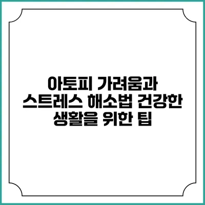 아토피 가려움과 스트레스 해소법: 건강한 생활을 위한 팁