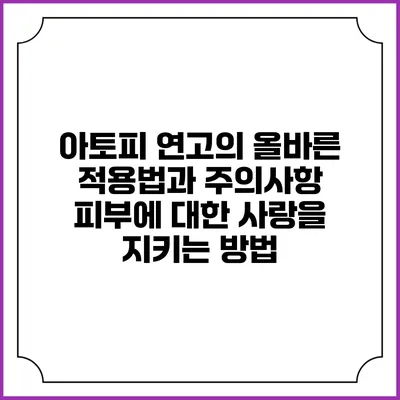 아토피 연고의 올바른 적용법과 주의사항: 피부에 대한 사랑을 지키는 방법