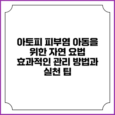 아토피 피부염 아동을 위한 자연 요법: 효과적인 관리 방법과 실천 팁