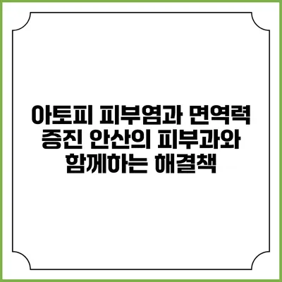 아토피 피부염과 면역력 증진: 안산의 피부과와 함께하는 해결책
