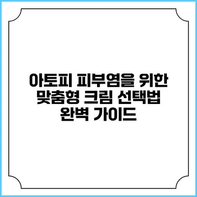 아토피 피부염을 위한 맞춤형 크림 선택법: 완벽 가이드