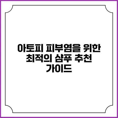 아토피 피부염을 위한 최적의 샴푸 추천 가이드