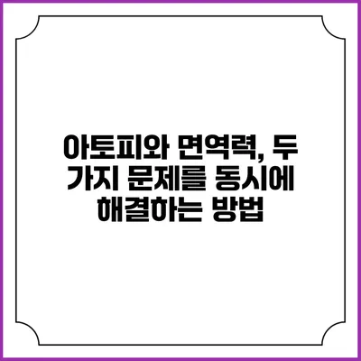 아토피와 면역력, 두 가지 문제를 동시에 해결하는 방법