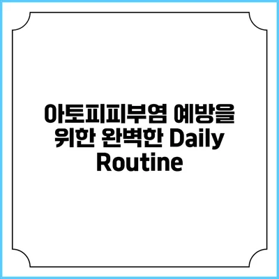 아토피피부염 예방을 위한 완벽한 Daily Routine