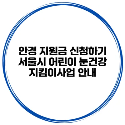 안경 지원금 신청하기 서울시 어린이 눈건강 지킴이사업 안내
