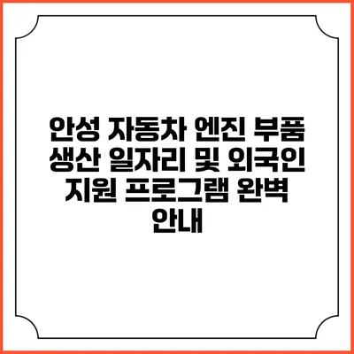안성 자동차 엔진 부품 생산 일자리 및 외국인 지원 프로그램 완벽 안내