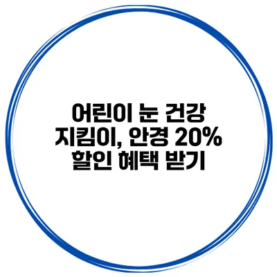 어린이 눈 건강 지킴이, 안경 20% 할인 혜택 받기
