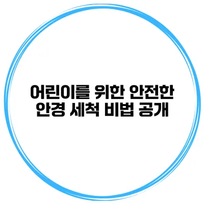 어린이를 위한 안전한 안경 세척 비법 공개