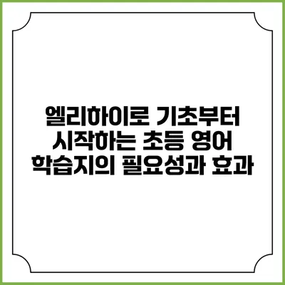 엘리하이로 기초부터 시작하는 초등 영어 학습지의 필요성과 효과