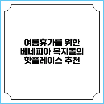 여름휴가를 위한 베네피아 복지몰의 핫플레이스 추천