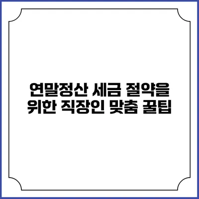 연말정산 세금 절약을 위한 직장인 맞춤 꿀팁