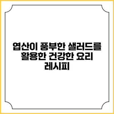 엽산이 풍부한 샐러드를 활용한 건강한 요리 레시피