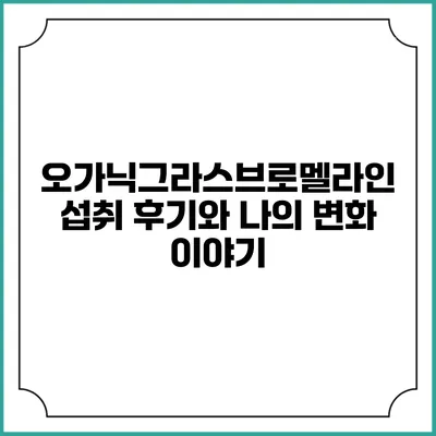 오가닉그라스브로멜라인 섭취 후기와 나의 변화 이야기
