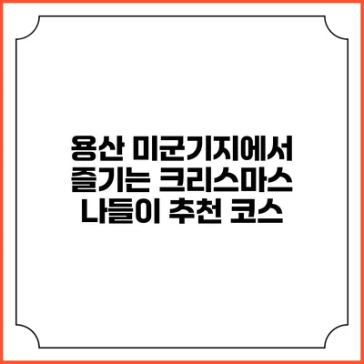 용산 미군기지에서 즐기는 크리스마스 나들이 추천 코스
