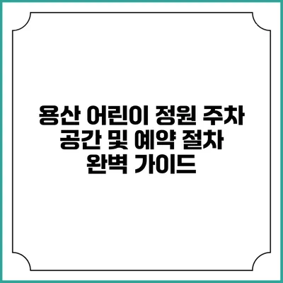 용산 어린이 정원 주차 공간 및 예약 절차 완벽 가이드