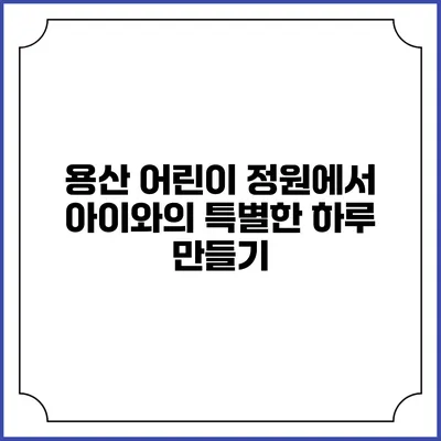 용산 어린이 정원에서 아이와의 특별한 하루 만들기