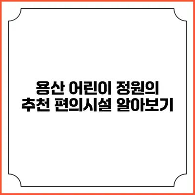 용산 어린이 정원의 추천 편의시설 알아보기