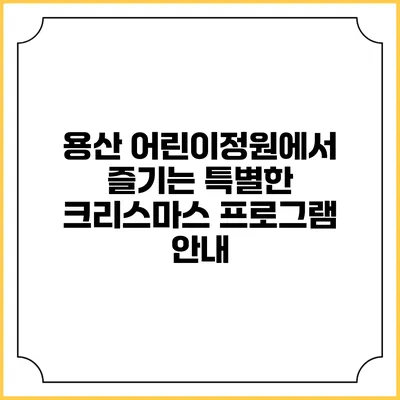 용산 어린이정원에서 즐기는 특별한 크리스마스 프로그램 안내