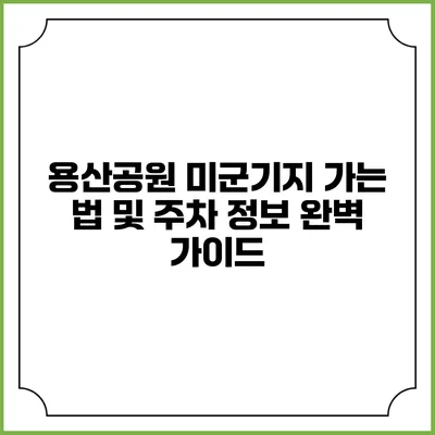 용산공원 미군기지 가는 법 및 주차 정보 완벽 가이드