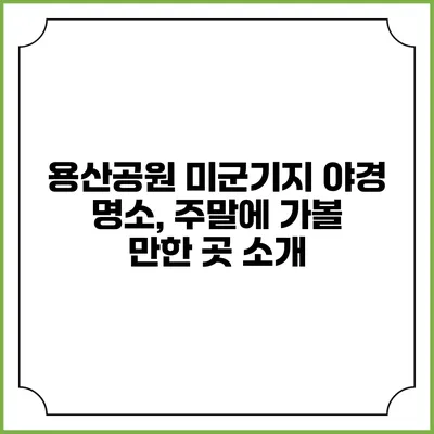 용산공원 미군기지 야경 명소, 주말에 가볼 만한 곳 소개