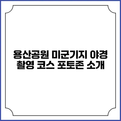 용산공원 미군기지 야경 촬영 코스 포토존 소개
