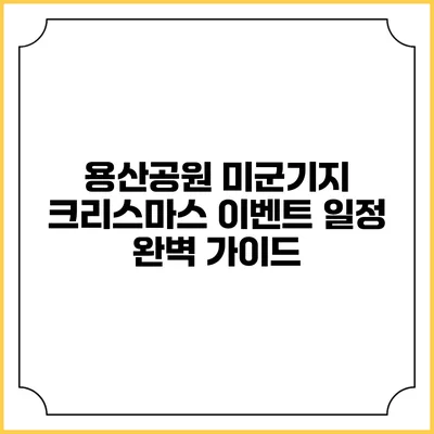 용산공원 미군기지 크리스마스 이벤트 일정 완벽 가이드