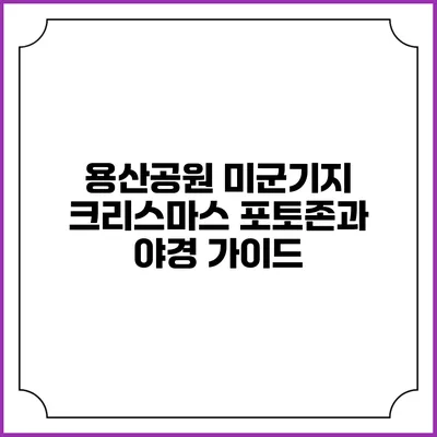 용산공원: 미군기지 크리스마스 포토존과 야경 가이드