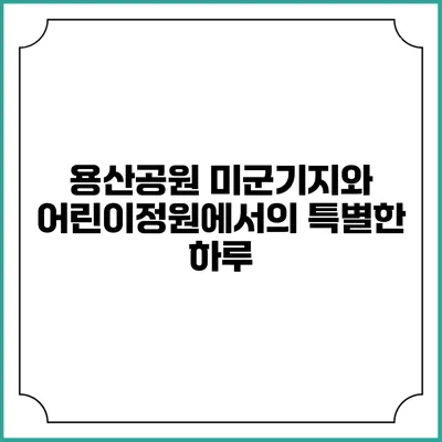 용산공원 미군기지와 어린이정원에서의 특별한 하루