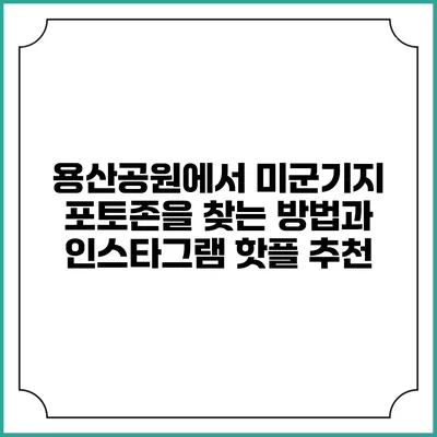 용산공원에서 미군기지 포토존을 찾는 방법과 인스타그램 핫플 추천