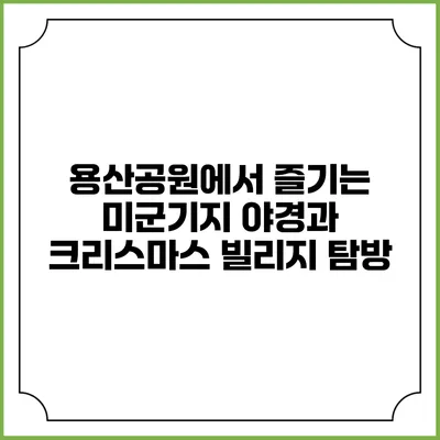 용산공원에서 즐기는 미군기지 야경과 크리스마스 빌리지 탐방