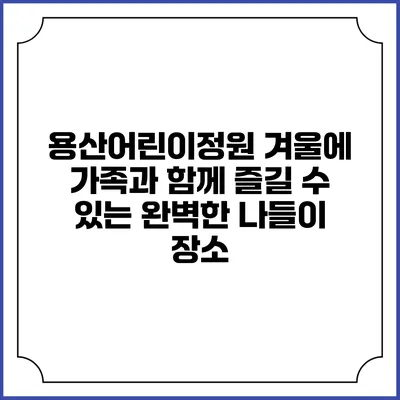 용산어린이정원: 겨울에 가족과 함께 즐길 수 있는 완벽한 나들이 장소
