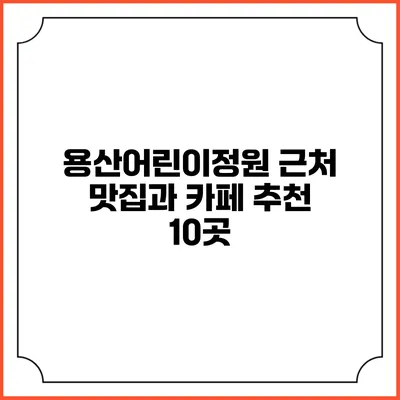 용산어린이정원 근처 맛집과 카페 추천 10곳
