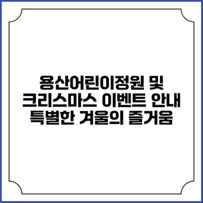 용산어린이정원 및 크리스마스 이벤트 안내: 특별한 겨울의 즐거움