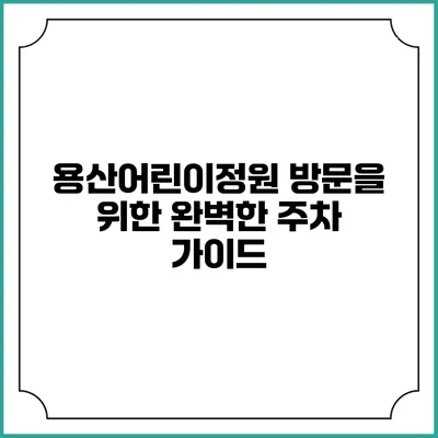 용산어린이정원 방문을 위한 완벽한 주차 가이드