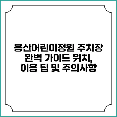 용산어린이정원 주차장 완벽 가이드: 위치, 이용 팁 및 주의사항
