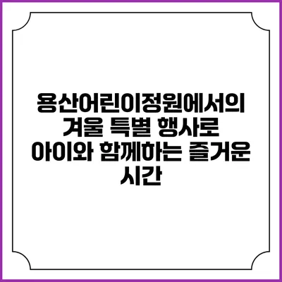 용산어린이정원에서의 겨울 특별 행사로 아이와 함께하는 즐거운 시간
