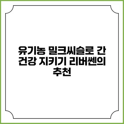 유기농 밀크씨슬로 간 건강 지키기: 리버쎈의 추천