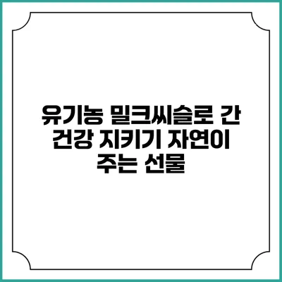 유기농 밀크씨슬로 간 건강 지키기: 자연이 주는 선물