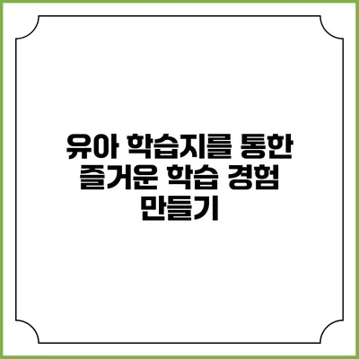 유아 학습지를 통한 즐거운 학습 경험 만들기