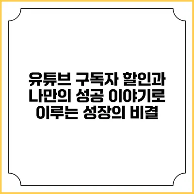 유튜브 구독자 할인과 나만의 성공 이야기로 이루는 성장의 비결